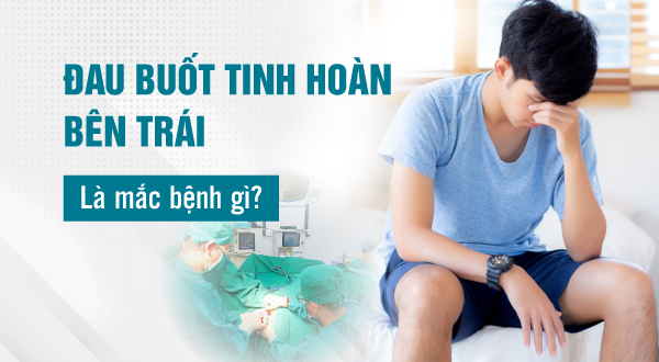 Đau buốt tinh hoàn bên trái là mắc bệnh gì?